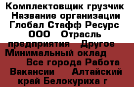 Комплектовщик-грузчик › Название организации ­ Глобал Стафф Ресурс, ООО › Отрасль предприятия ­ Другое › Минимальный оклад ­ 25 000 - Все города Работа » Вакансии   . Алтайский край,Белокуриха г.